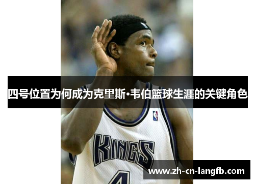 四号位置为何成为克里斯·韦伯篮球生涯的关键角色