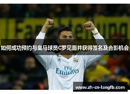 如何成功预约与皇马球员C罗见面并获得签名及合影机会