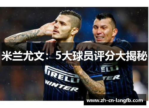 米兰尤文：5大球员评分大揭秘