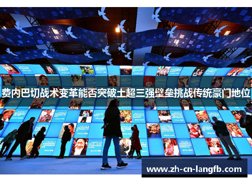 费内巴切战术变革能否突破土超三强壁垒挑战传统豪门地位 费内巴切战术变革能否突破土超三强壁垒挑战传统豪门地位