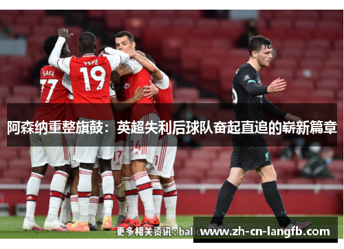 阿森纳重整旗鼓：英超失利后球队奋起直追的崭新篇章