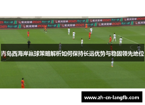 青岛西海岸赢球策略解析如何保持长远优势与稳固领先地位
