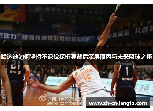 哈达迪为何坚持不退役探析其背后深层原因与未来篮球之路 哈达迪为何坚持不退役探析其背后深层原因与未来篮球之路
