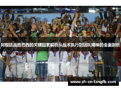 阿根廷战胜巴西的关键因素解析从战术执行到团队精神的全面剖析