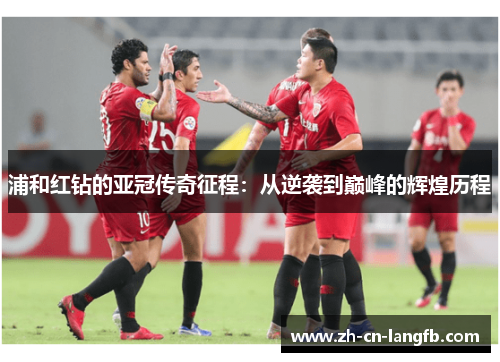 浦和红钻的亚冠传奇征程:从逆袭到巅峰的辉煌历程 浦和红钻的亚冠传奇征程:从逆袭到巅峰的辉煌历程