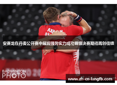 安赛龙在丹麦公开赛中展现强势实力成功晋级决赛期待再创佳绩 安赛龙在丹麦公开赛中展现强势实力成功晋级决赛期待再创佳绩