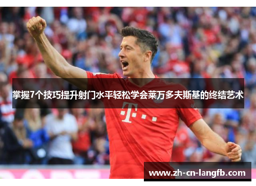 掌握7个技巧提升射门水平轻松学会莱万多夫斯基的终结艺术 掌握7个技巧提升射门水平轻松学会莱万多夫斯基的终结艺术