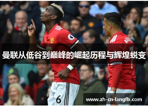 曼联从低谷到巅峰的崛起历程与辉煌蜕变