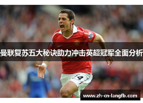 曼联复苏五大秘诀助力冲击英超冠军全面分析