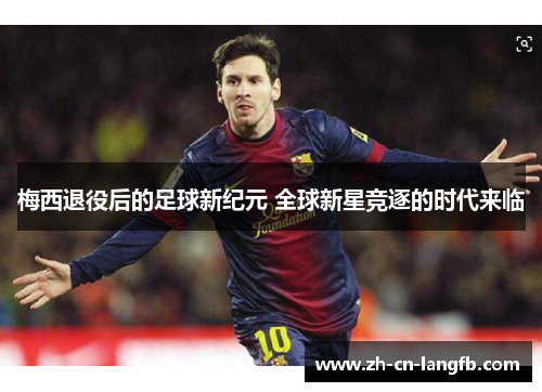 梅西退役后的足球新纪元 全球新星竞逐的时代来临