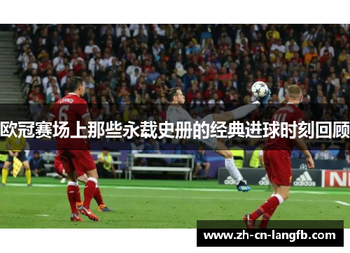 欧冠赛场上那些永载史册的经典进球时刻回顾