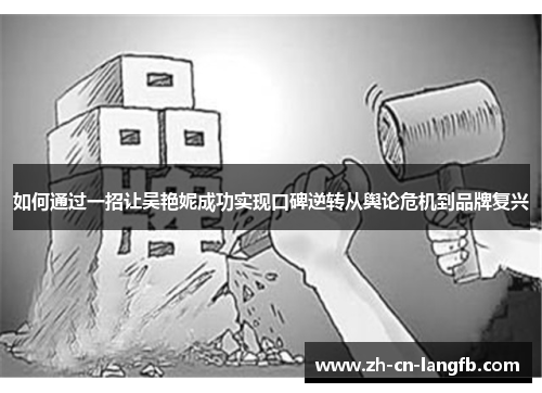 如何通过一招让吴艳妮成功实现口碑逆转从舆论危机到品牌复兴