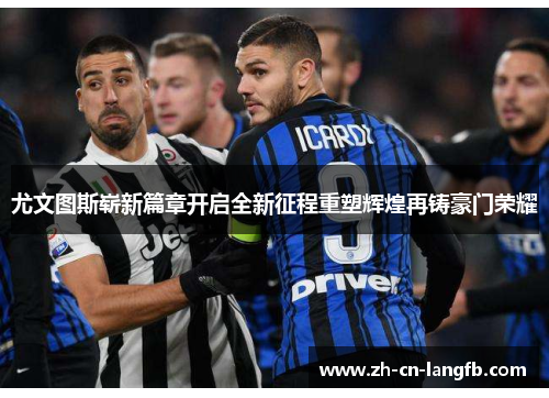 尤文图斯崭新篇章开启全新征程重塑辉煌再铸豪门荣耀 尤文图斯崭新篇章开启全新征程重塑辉煌再铸豪门荣耀