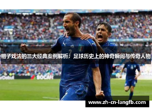 帽子戏法的三大经典案例解析：足球历史上的神奇瞬间与传奇人物