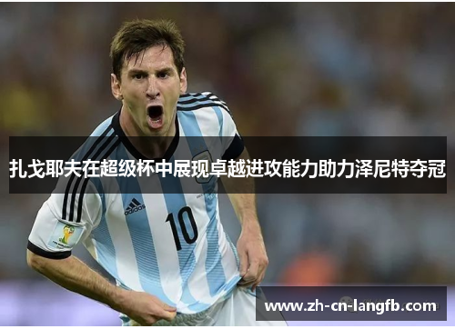 扎戈耶夫在超级杯中展现卓越进攻能力助力泽尼特夺冠