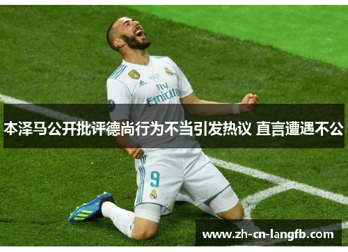 本泽马公开批评德尚行为不当引发热议 直言遭遇不公