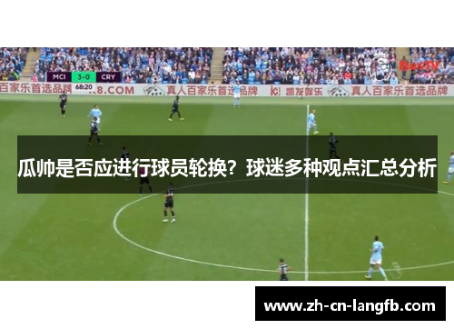 瓜帅是否应进行球员轮换?球迷多种观点汇总分析 瓜帅是否应进行球员轮换?球迷多种观点汇总分析