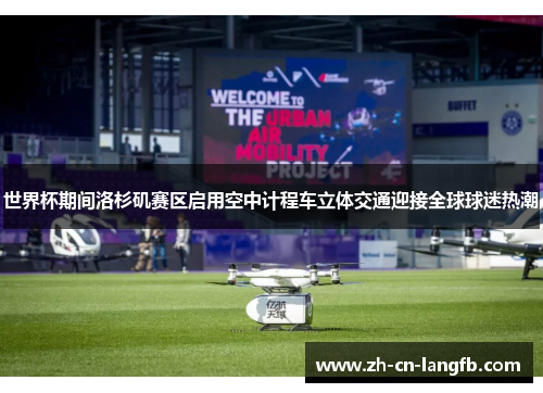 世界杯期间洛杉矶赛区启用空中计程车立体交通迎接全球球迷热潮