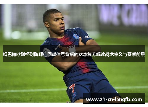 姆巴佩欧联杯对阵拜仁回暖信号背后的状态复苏解读战术意义与赛季前景