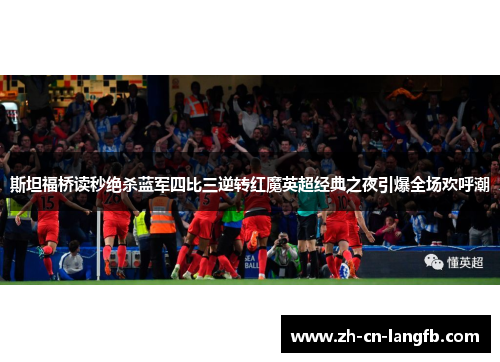 斯坦福桥读秒绝杀蓝军四比三逆转红魔英超经典之夜引爆全场欢呼潮