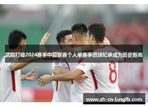 武磊打破2024赛季中超联赛个人单赛季进球纪录成为历史新高