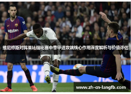 维尼修斯对阵莱比锡比赛中意甲进攻端核心作用深度解析与价值评估