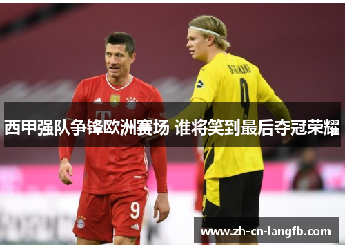 西甲强队争锋欧洲赛场 谁将笑到最后夺冠荣耀
