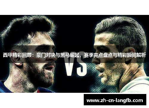 西甲精彩回顾：豪门对决与黑马崛起，赛季亮点盘点与精彩瞬间解析