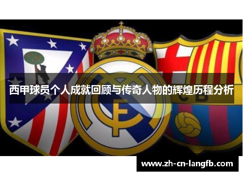 西甲球员个人成就回顾与传奇人物的辉煌历程分析