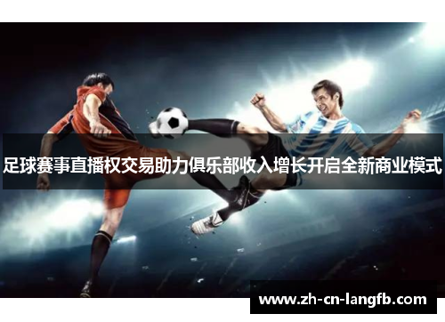 足球赛事直播权交易助力俱乐部收入增长开启全新商业模式