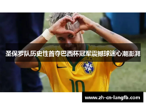 圣保罗队历史性首夺巴西杯冠军震撼球迷心潮澎湃