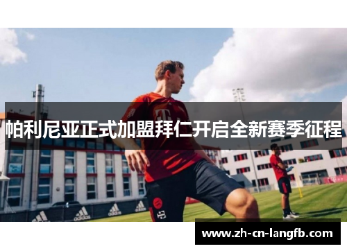 帕利尼亚正式加盟拜仁开启全新赛季征程