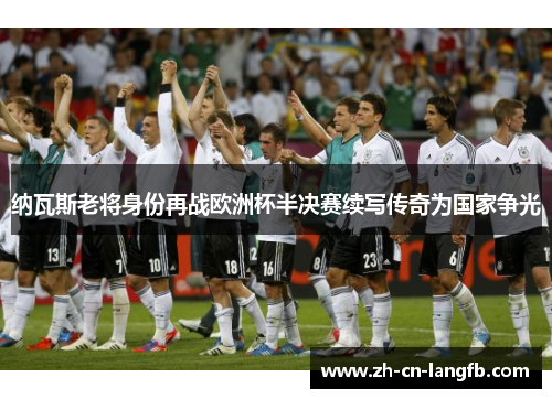 纳瓦斯老将身份再战欧洲杯半决赛续写传奇为国家争光