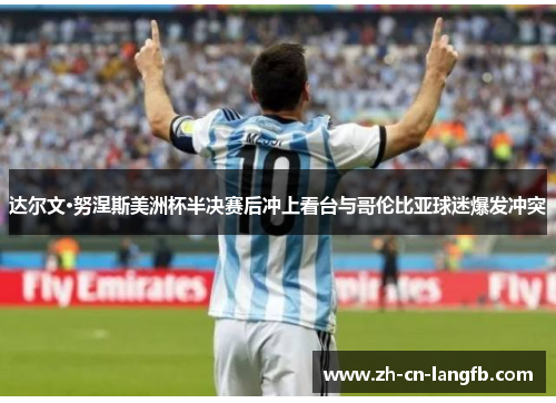 达尔文·努涅斯美洲杯半决赛后冲上看台与哥伦比亚球迷爆发冲突