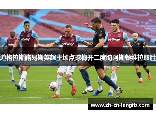 道格拉斯路易斯英超主场点球梅开二度助阿斯顿维拉取胜