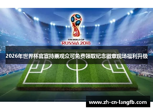 2026年世界杯官宣持票观众可免费领取纪念徽章现场福利升级