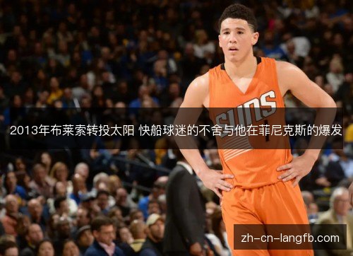 2013年布莱索转投太阳 快船球迷的不舍与他在菲尼克斯的爆发 2013年布莱索转投太阳 快船球迷的不舍与他在菲尼克斯的爆发